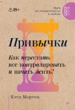 Привычки. Как перестать все контролировать и начать жить?. Кэти Мортон