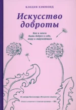 Искусство доброты. Как и зачем быть добрее к себе, миру и окружающим. Хэммонд Клодия