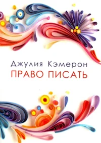 Право писать. Приглашение и приобщение к писательской жизни. Кэмерон Джулия