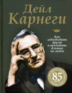 Как завоевывать друзей и оказывать влияние на людей. Дейл Карнеги