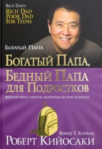 Богатый папа, бедный папа для подростков. Кийосаки Роберт