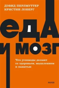 Еда и мозг. Что углеводы делают со здоровьем, мышлением и памятью. Дэвид Перлмуттер, Кристин Лоберг