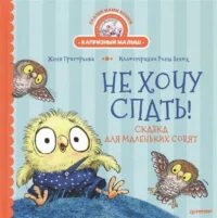 Не хочу спать! Сказка для маленьких совят. ГРИГОРЬЕВА Ж., ЗЕНЮК Р.
