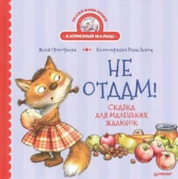 Не отдам! Сказка для маленьких жадинок. ГРИГОРЬЕВА Ж., ЗЕНЮК Р.