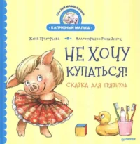 Не хочу купаться! Сказка для грязнуль. ГРИГОРЬЕВА Ж., ЗЕНЮК Р.