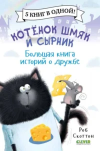 Котёнок Шмяк и Сырник. Большая книга историй о дружбе. СКОТТОН Р.