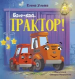 Сонные сказки про машинки. Баю-бай, трактор!. Елена Ульева