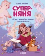 Суперняня. 120 игр и занятий для малыша, пока мама занята. Елена Ульева