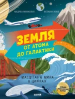 Земля от атома до галактики. Масштабы мира в цифрах. Андреа Минольо, Бетани Лорд