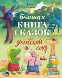 Большая книга сказок про детский сад. Елена Ульева
