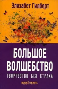 Большое волшебство. Творчество без страха.. ГИЛБЕРТ Э.