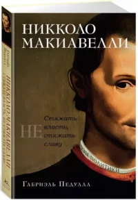 Никколо Макиавелли. Стяжать власть, не стяжать славу — Биографии, мемуары