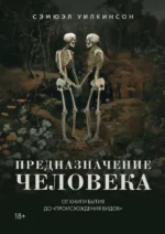 Предназначение человека. От Книги Бытия до Происхождения видов. Самюэл Уилкинсон