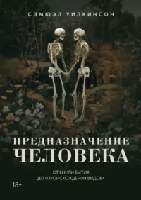 Предназначение человека. От Книги Бытия до Происхождения видов. Самюэл Уилкинсон