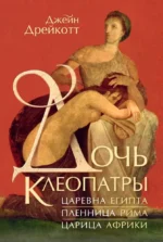 Дочь Клеопатры. Царевна Египта, пленница Рима, царица Африки. Джейн Дрейкотт