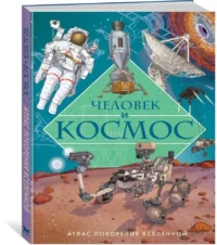 Человек и космос. Атлас покорения Вселенной — Детские энциклопедии