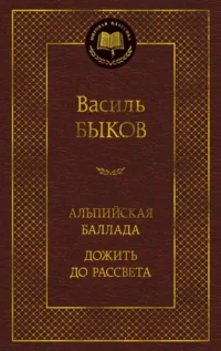 Альпийская баллада. Дожить до рассвета. Василь Быков