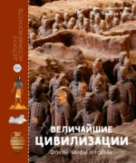 Величайшие цивилизации. Факты, мифы и тайны. Крис Лявакери-Кляйн, Лоранс Пэ-Рустерхольц