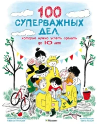 100 суперважных дел, которые нужно успеть сделать до 10 лет. Вирджини Аладжиди, Каролин Пеллисье