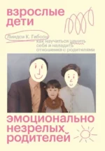 Взрослые дети эмоционально незрелых родителей. Линдси К. Гибсон