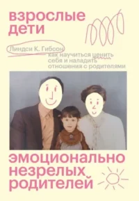 Взрослые дети эмоционально незрелых родителей. Линдси К. Гибсон