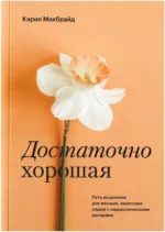 Достаточно хорошая. Путь исцеления для женщин, выросших рядом с нарциссическими матерями. Кэрил Макбрайд
