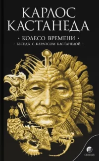 Колесо времени. Беседы с Карлосом Кастанедой. Карлос Кастанеда