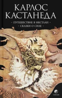 Путешествие в Икстлан. Сказки о силе. Карлос Кастанеда