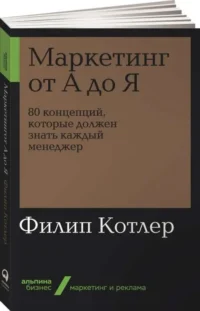 Маркетинг от А до Я. 80 концепций, которые должен знать каждый менеджер. КОТЛЕР Ф.