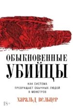 Обыкновенные убийцы. Как система превращает обычных людей в монстров. Харальд Вельцер