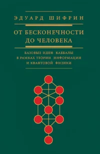 От бесконечности до человека.Базовые идеи каббалы в рамках теории информации и квантовой физики. Эдуард Шифрин