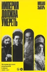 Империя должна умереть. История русских революций в лицах. 1900-1917. Михаил Зыгарь