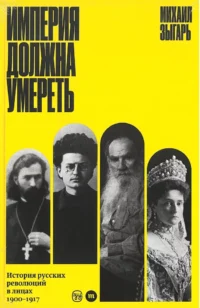 Империя должна умереть. История русских революций в лицах. 1900-1917. Михаил Зыгарь