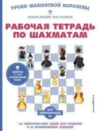 Рабочая тетрадь по шахматам. 154 практических задач для решения и 65 развивающих заданий. Александра Костенюк