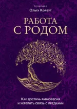Работа с Родом. Как достичь равновесия и укрепить связь с предками. Ольга Корбут