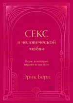 Секс в человеческой любви. Игры, в которые играют в постели. Подарочное издание (закрашенный обрез, лента-ляссе, тиснение, дизайнерская отделка). Эрик Берн