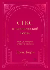 Секс в человеческой любви. Игры, в которые играют в постели. Подарочное издание (закрашенный обрез, лента-ляссе, тиснение, дизайнерская отделка). Эрик Берн