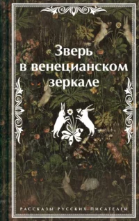 Зверь в венецианском зеркале. Рассказы русских писателей. Леонид Андреев, Николай Гумилев, Федор Сологуб