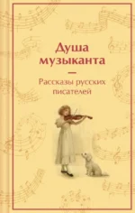 Душа музыканта. Рассказы русских писателей о музыке. Александр Куприн, Александр Пушкин, Антон Чехов, Владимир Короленко, Константин Паустовский