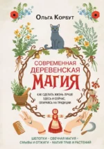 Современная деревенская магия. Как сделать жизнь лучше здесь и сейчас, опираясь на традиции. Ольга Корбут