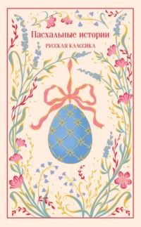 Пасхальные истории. Русская классика. Александр Куприн, Антон Чехов, Владимир Короленко, Дмитрий Григорович, Иван Бунин, Иван Шмелев, Леонид Андреев, Марина Цветаева, Михаил Салтыков-Щедрин, Надежда Лухманова, Николай Гоголь, Николай Лесков, Саша Чёрный