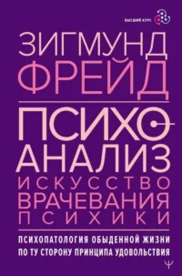 Психоанализ. Искусство врачевания психики. Психопатология обыденной жизни. По ту сторону принципа удовольствия. Зигмунд Фрейд