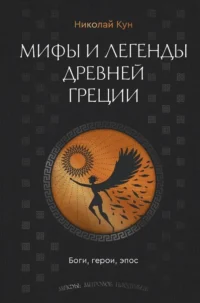 Мифы и легенды Древней Греции. Боги, герои, эпос. Николай Кун