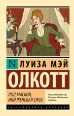 Под маской, или Женская сила. Луиза Мэй Олкотт