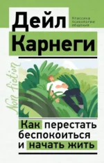 Как перестать беспокоиться и начать жить. Дейл Карнеги