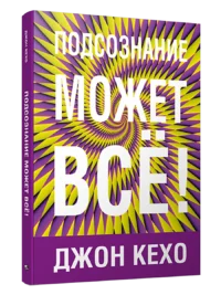 Подсознание может всё!. Джон Кехо