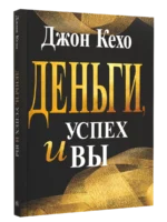 Деньги, успех и вы. Джон Кехо
