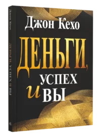 Деньги, успех и вы. Джон Кехо