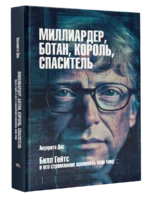Миллиардер, ботан, король, спаситель. Билл Гейтс и его стремление изменить наш мир. Ануприта Дас