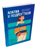 Апатия у подростков: Как помочь взрослеющим детям лучше учиться, лучше себя чувствовать и лучше жить. Дженни Андерсон, Ребекка Уинтроп